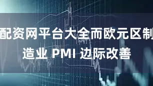配资网平台大全而欧元区制造业 PMI 边际改善