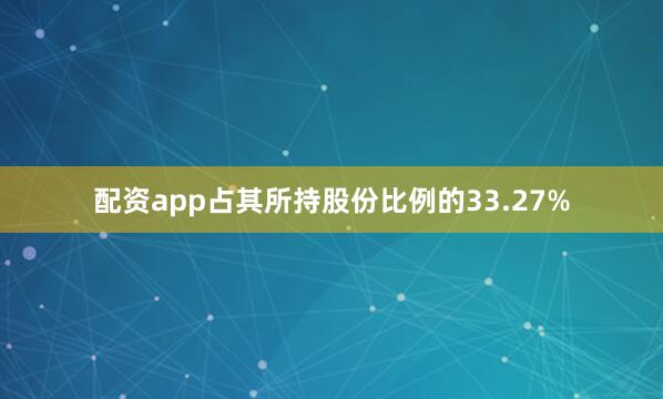 配资app占其所持股份比例的33.27%