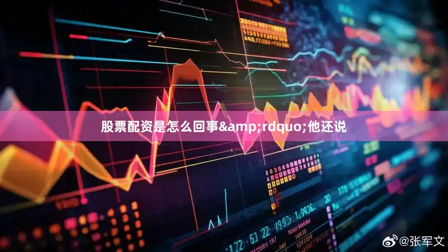 股票配资是怎么回事&rdquo;他还说
