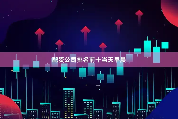 配资公司排名前十　　当天早晨
