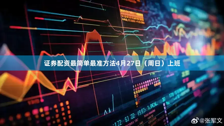 证券配资最简单最准方法4月27日（周日）上班