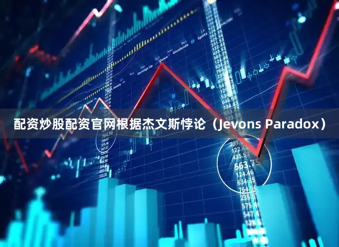 配资炒股配资官网根据杰文斯悖论（Jevons Paradox）