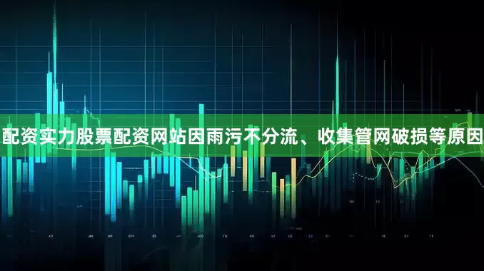 配资实力股票配资网站因雨污不分流、收集管网破损等原因
