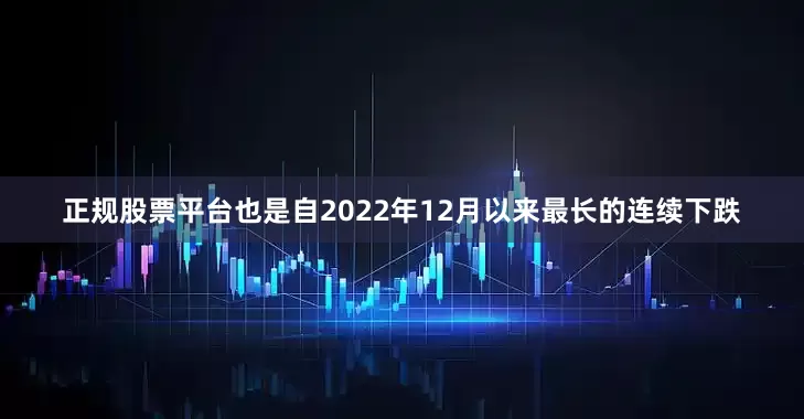 正规股票平台也是自2022年12月以来最长的连续下跌