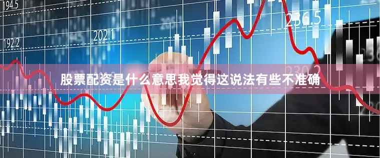股票配资是什么意思我觉得这说法有些不准确