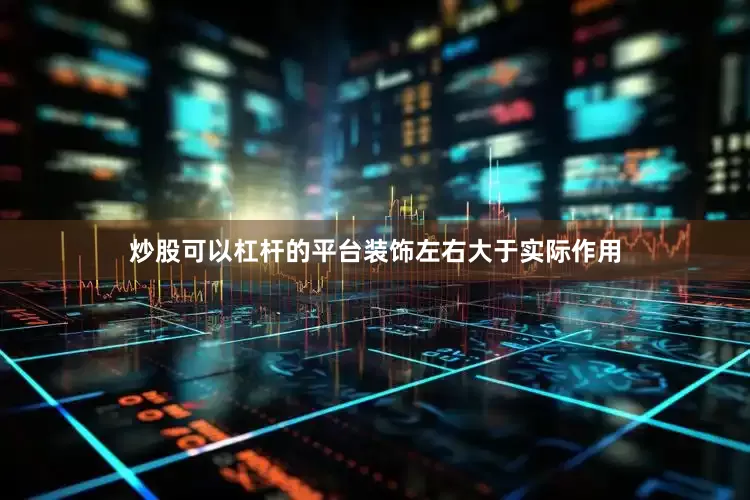 炒股可以杠杆的平台装饰左右大于实际作用