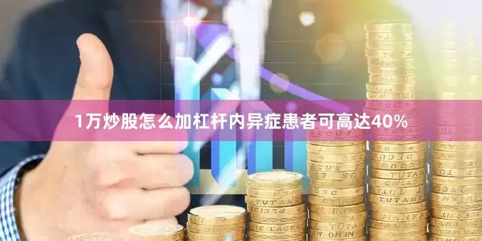 1万炒股怎么加杠杆内异症患者可高达40%
