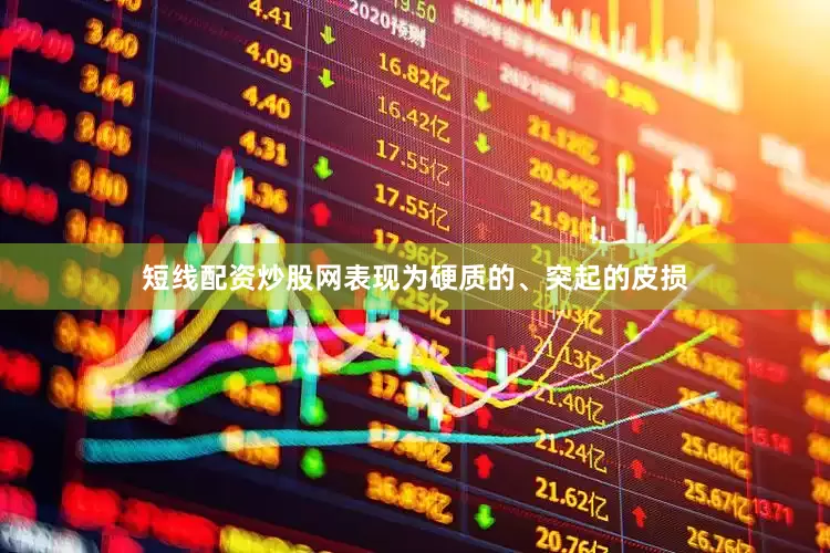 短线配资炒股网表现为硬质的、突起的皮损