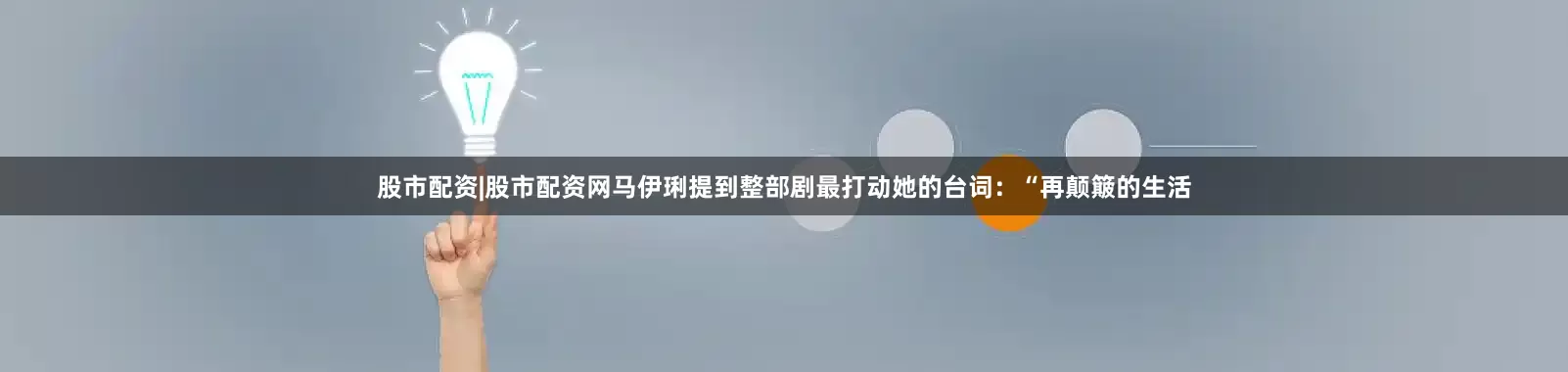 股市配资|股市配资网马伊琍提到整部剧最打动她的台词：“再颠簸的生活