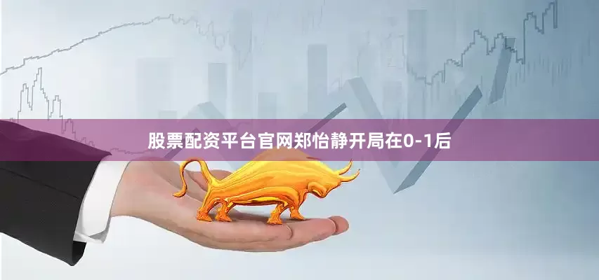 股票配资平台官网郑怡静开局在0-1后