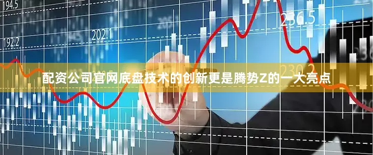 配资公司官网底盘技术的创新更是腾势Z的一大亮点