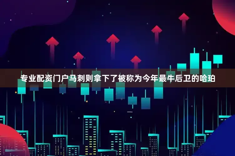 专业配资门户马刺则拿下了被称为今年最牛后卫的哈珀