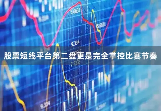 股票短线平台第二盘更是完全掌控比赛节奏