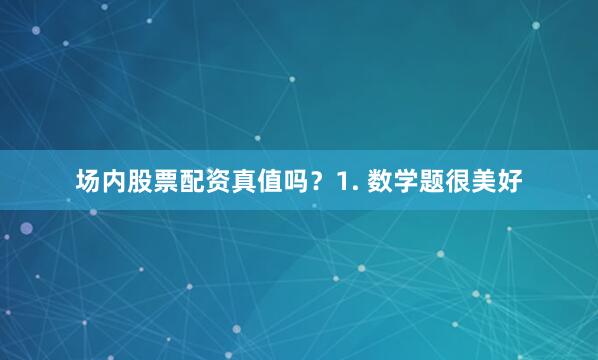 场内股票配资真值吗？1. 数学题很美好