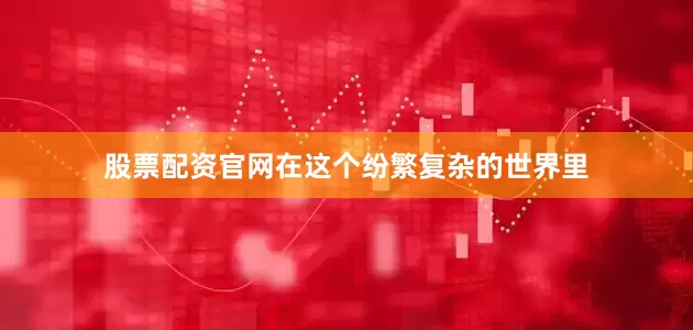 股票配资官网在这个纷繁复杂的世界里