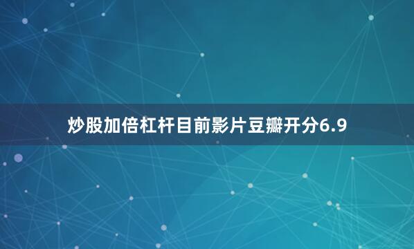 炒股加倍杠杆目前影片豆瓣开分6.9
