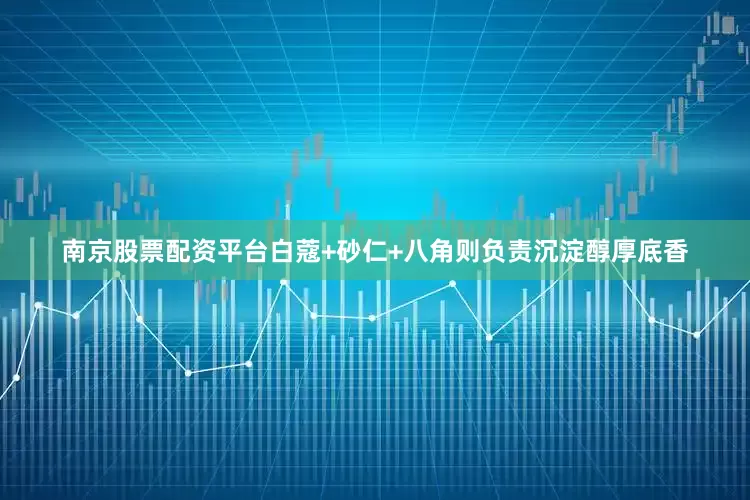 南京股票配资平台白蔻+砂仁+八角则负责沉淀醇厚底香