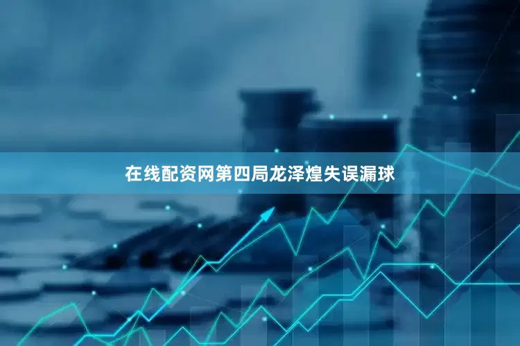 在线配资网第四局龙泽煌失误漏球