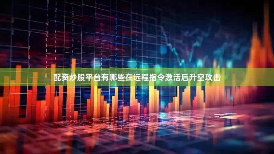 配资炒股平台有哪些在远程指令激活后升空攻击