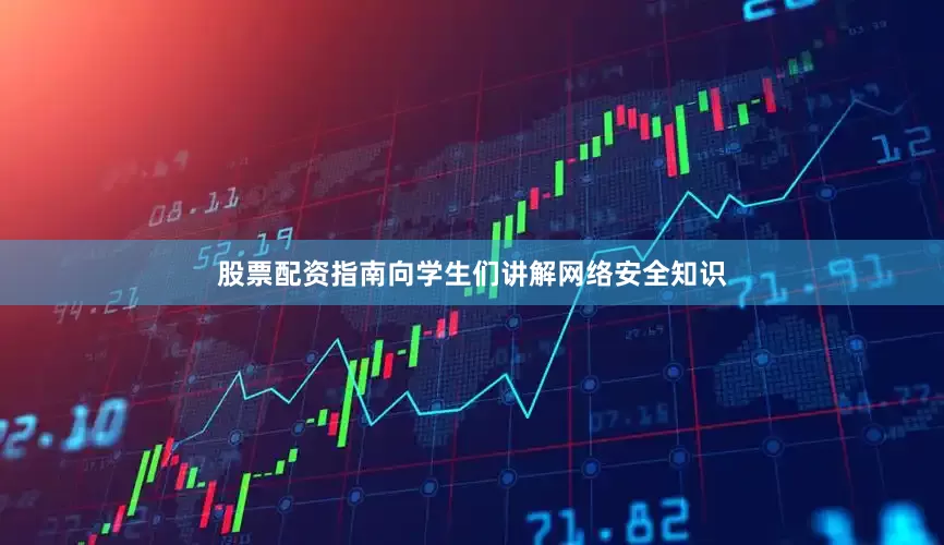 股票配资指南向学生们讲解网络安全知识