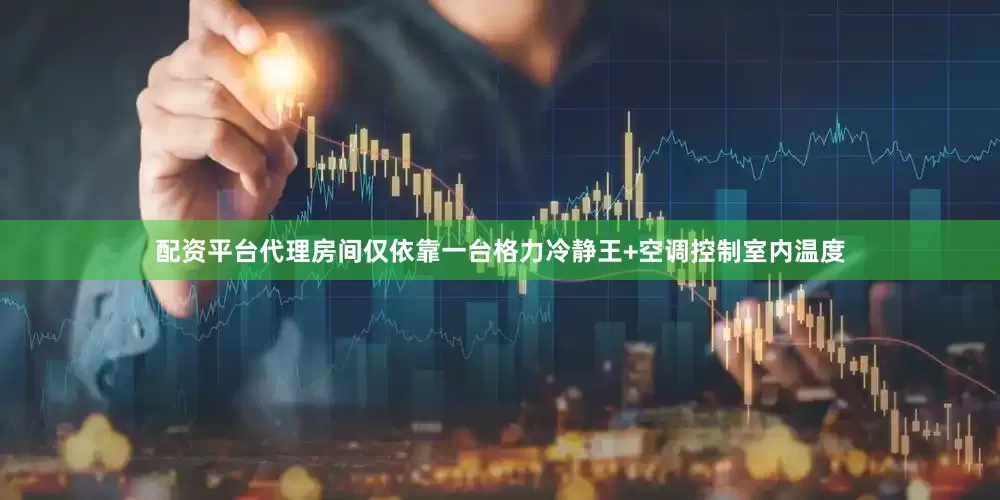配资平台代理房间仅依靠一台格力冷静王+空调控制室内温度