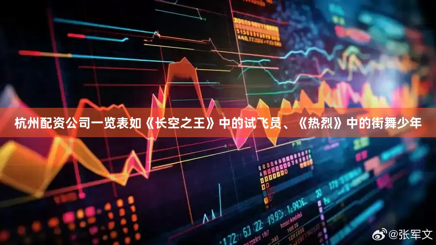 杭州配资公司一览表如《长空之王》中的试飞员、《热烈》中的街舞少年