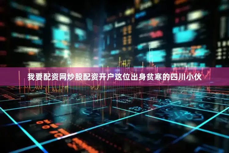 我要配资网炒股配资开户这位出身贫寒的四川小伙