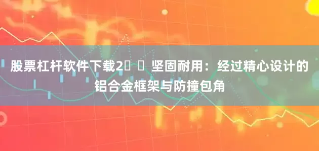 股票杠杆软件下载2️⃣坚固耐用：经过精心设计的铝合金框架与防撞包角