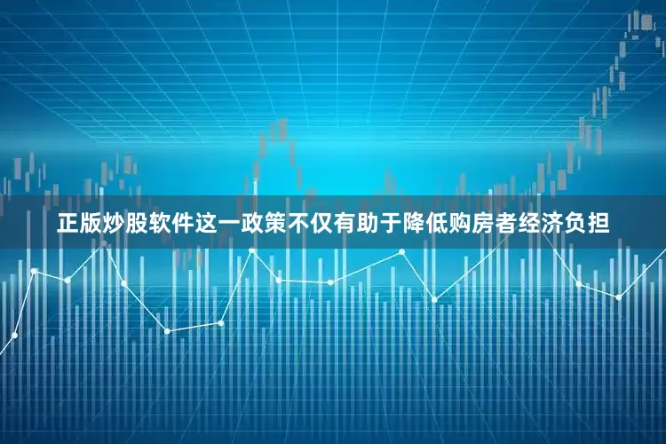 正版炒股软件这一政策不仅有助于降低购房者经济负担