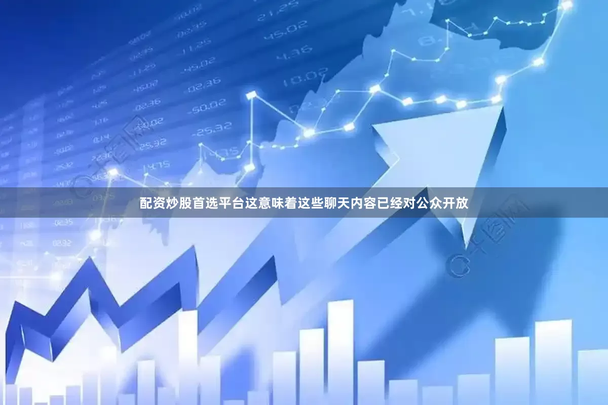 配资炒股首选平台这意味着这些聊天内容已经对公众开放