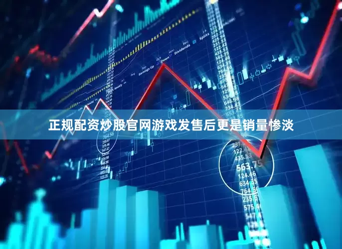 正规配资炒股官网游戏发售后更是销量惨淡