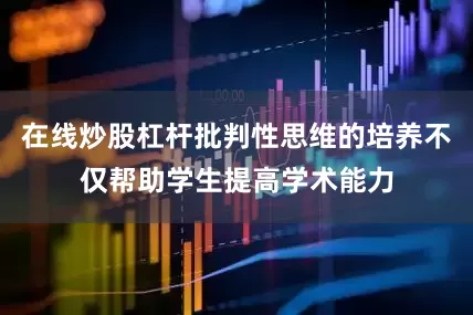 在线炒股杠杆批判性思维的培养不仅帮助学生提高学术能力