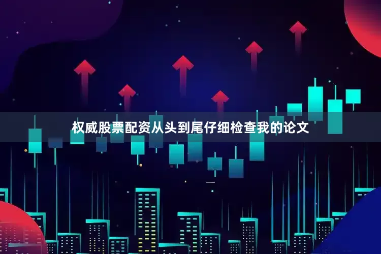 权威股票配资从头到尾仔细检查我的论文