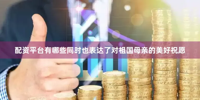 配资平台有哪些同时也表达了对祖国母亲的美好祝愿