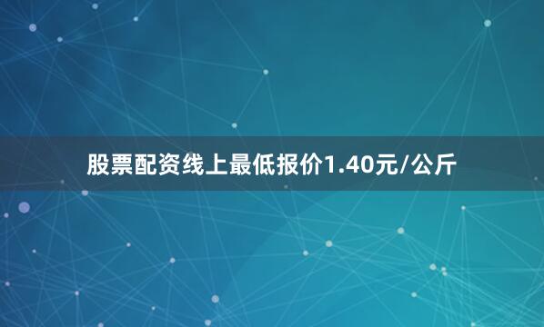 股票配资线上最低报价1.40元/公斤