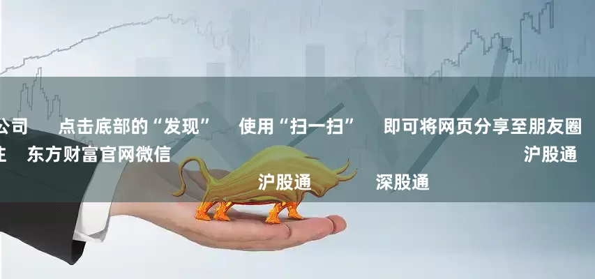 新疆配资公司      点击底部的“发现”     使用“扫一扫”     即可将网页分享至朋友圈                            扫描二维码关注    东方财富官网微信                                                                        沪股通             深股通             
